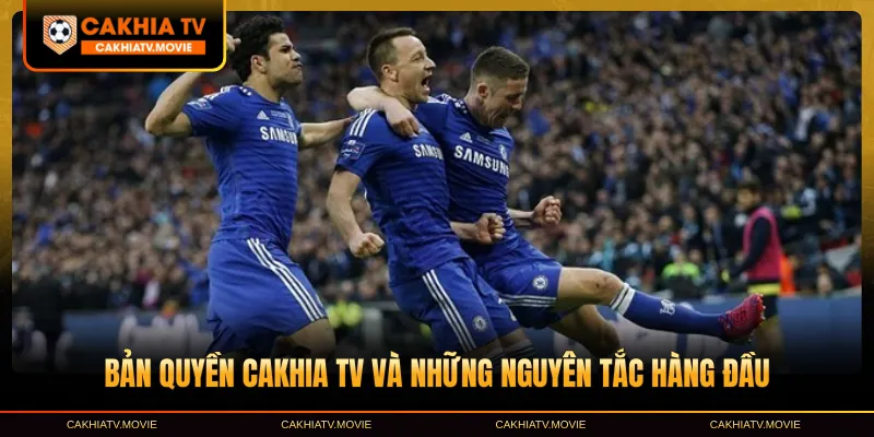 Bản quyền Cakhia TV và những nguyên tắc hàng đầu